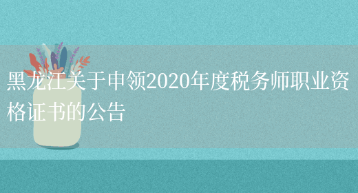 黑龙江关于申领2020年度税务师职业资格证书的公告(图1)