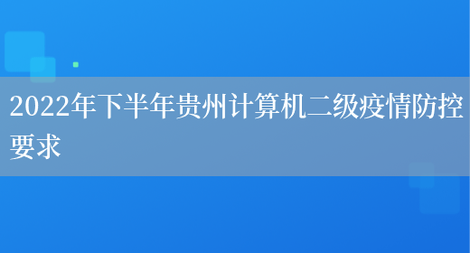 2022年下半年贵州计算机二级疫情防控要求(图1)