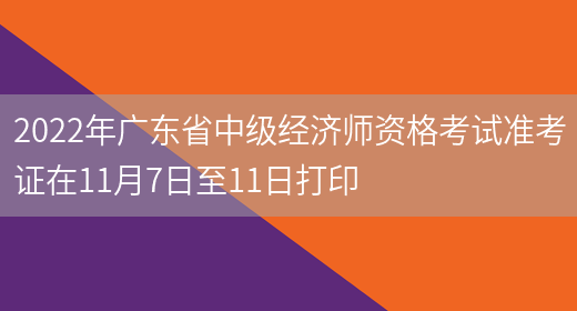 2022年广东省中级经济师资格考试准考证在11月7日至11日打印(图1)