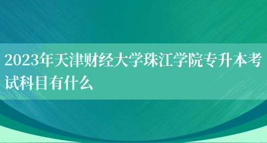 2023年天津財經大學珠江學院專升本考試科目有什么