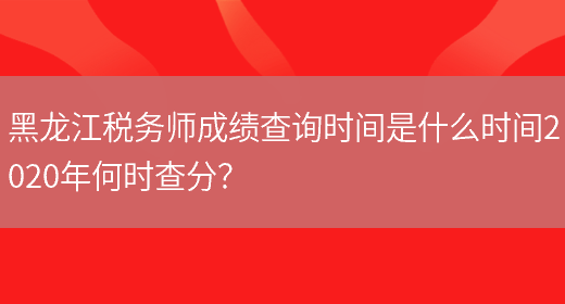 黑龙江税务师成绩查询时间是什么时间2020年何时查分？(图1)