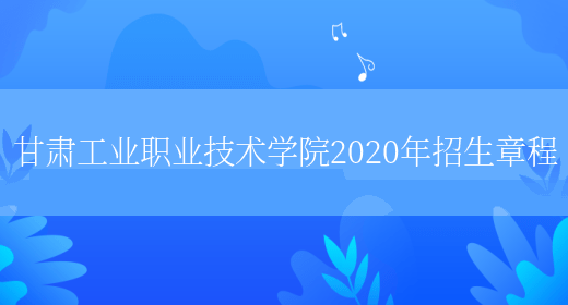 甘肅工業職業技術學院2020年招生章程