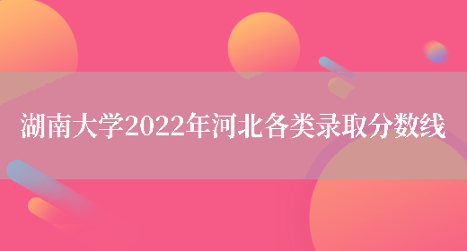 湖南大學2022年河北各類錄取分數線