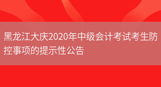 黑龙江大庆2020年中级会计考试考生防控事项的提示性公告(图1)
