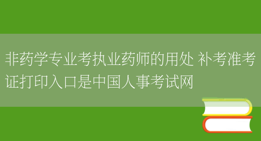 非药学专业考执业药师的用处 补考准考证打印入口是中国人事考试网(图1)
