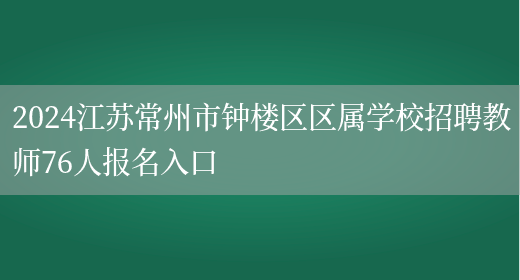 2024江苏常州市钟楼区区属学校招聘教师76人报名入口(图1)