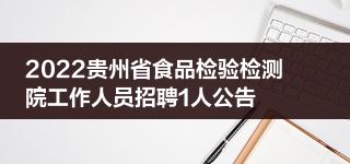 2022贵州省食品检验检测院工作人员招聘1人公告