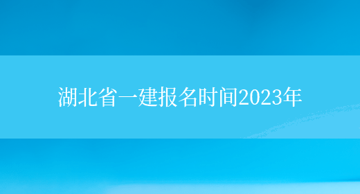 湖北省一建报名时间2023年(图1)