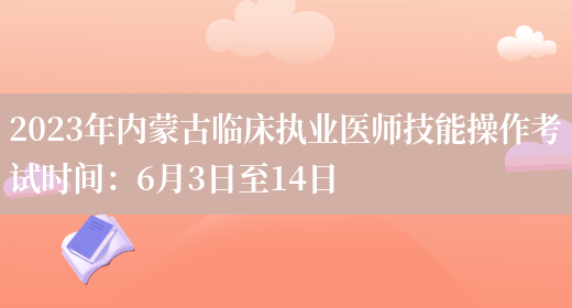2023年内蒙古临床执业医师技能操作考试时间：6月3日至14日(图1)