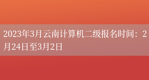 2023年3月云南计算机二级报名时间：2月24日至3月2日