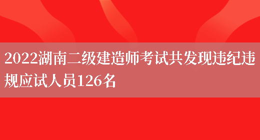 2022湖南二级建造师考试共发现违纪违规应试人员126名(图1)