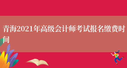 青海2021年高级会计师考试报名缴费时间(图1)