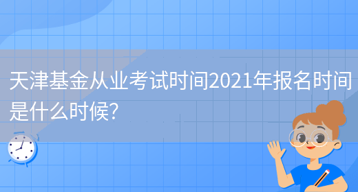 天津基金从业考试时间2021年报名时间是什么时候？(图1)