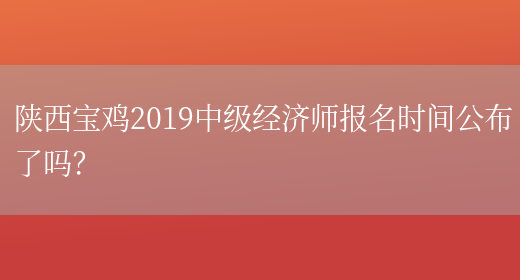 陕西宝鸡2019中级经济师报名时间公布了吗？(图1)