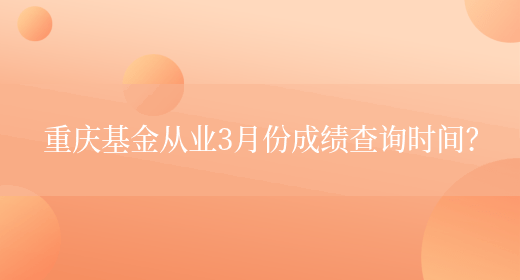 重庆基金从业3月份成绩查询时间？(图1)