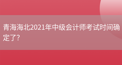 青海海北2021年中级会计师考试时间确定了？