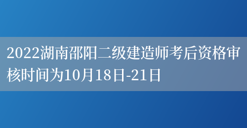 2022湖南邵阳二级建造师考后资格审核时间为10月18日-21日(图1)