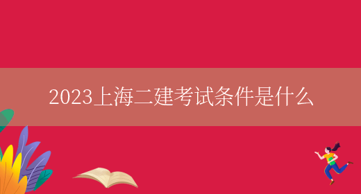 2023上海二建考试条件是什么(图1)