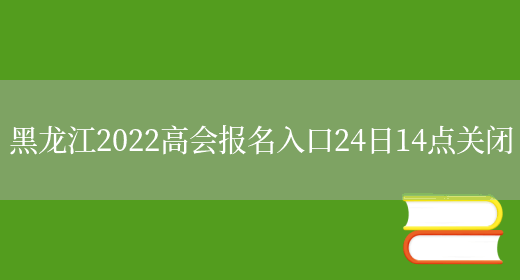 黑龙江2022高会报名入口24日14点关闭(图1)