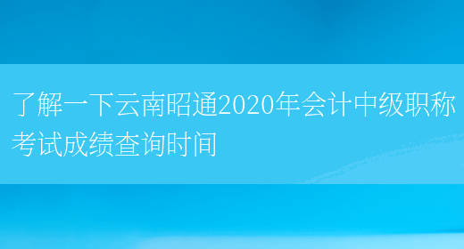 了解一下云南昭通2020年会计中级职称考试成绩查询时间(图1)