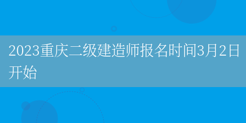 2023重庆二级建造师报名时间3月2日开始(图1)