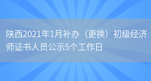 陕西2021年1月补办（更换）初级经济师证书人员公示5个工作日(图1)