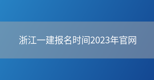 浙江一建报名时间2023年官网(图1)
