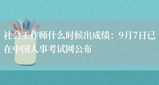 社会工作师什么时候出成绩：9月7日已在中国人事考试网公布(图1)