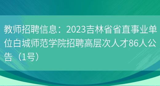 教师招聘信息：2023吉林省省直事业单位白城师范学院招聘高层次人才86人公告（1号）(图1)