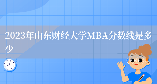 2023年山东财经大学MBA分数线是多少