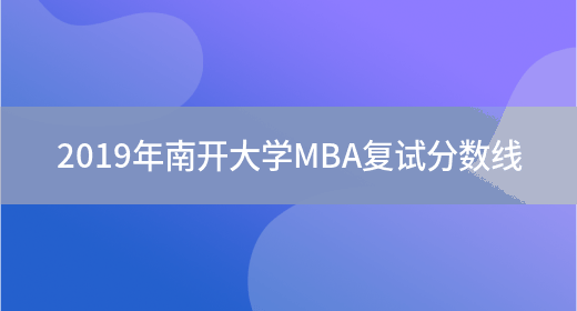 2019年南开大学MBA复试分数线