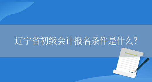 辽宁省初级会计报名条件是什么？(图1)