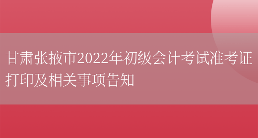 甘肃张掖市2022年初级会计考试准考证打印及相关事项告知(图1)