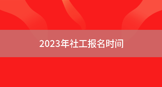 2023年社工报名时间(图1)