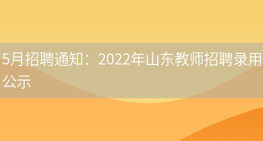 5月招聘通知：2022年山东教师招聘录用公示