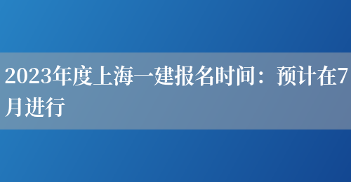 2023年度上海一建报名时间：预计在7月进行(图1)