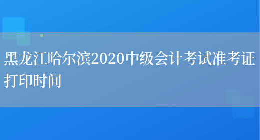 黑龙江哈尔滨2020中级会计考试准考证打印时间(图1)