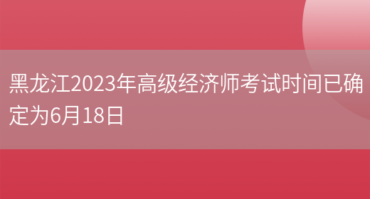 黑龙江2023年高级经济师考试时间已确定为