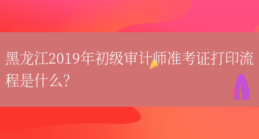 黑龙江2019年初级审计师准考证打印流程是什么？(图1)