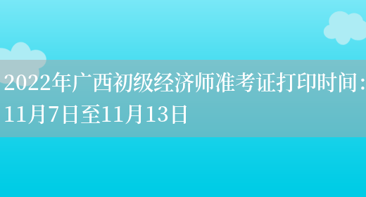 2022年广西初级经济师准考证打印时间：11月7日至11月13日(图1)