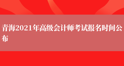 青海2021年高级会计师考试报名时间公布(图1)