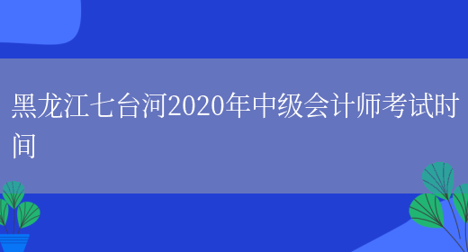 黑龙江七台河2020年中级会计师考试时间
