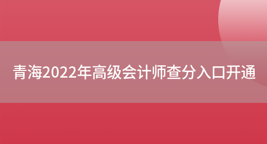 青海2022年高级会计师查分入口开通(图1)