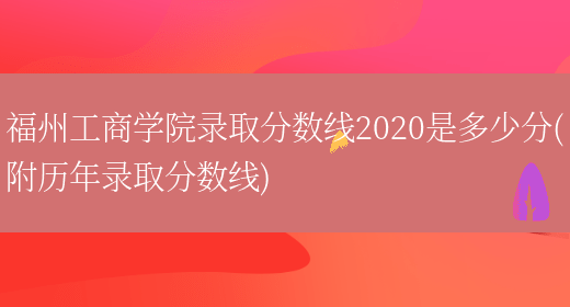 福州工商学院录取分数线2020是多少分(附历年录取分数线)(图1)