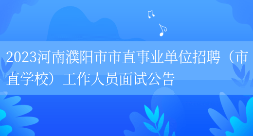 2023河南濮阳市市直事业单位招聘（市直学校）工作人员面试公告
