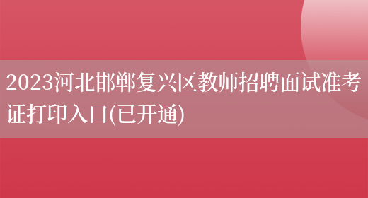 2023河北邯郸复兴区教师招聘面试准考证打印入口(已开通)