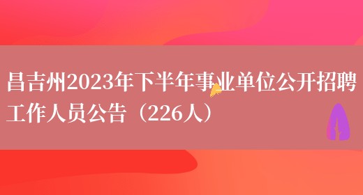 昌吉州2023年下半年事业单位公开招聘工作人员公告（226人）