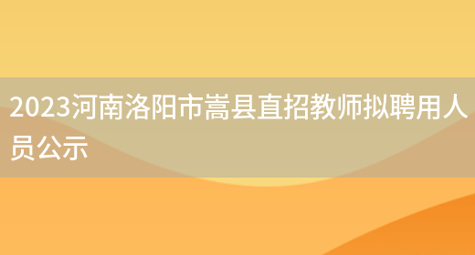 2023河南洛阳市嵩县直招教师拟聘用人员公示