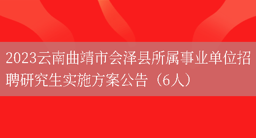 2023云南曲靖市会泽县所属事业单位招聘研究生实施方案公告（6人）(图1)