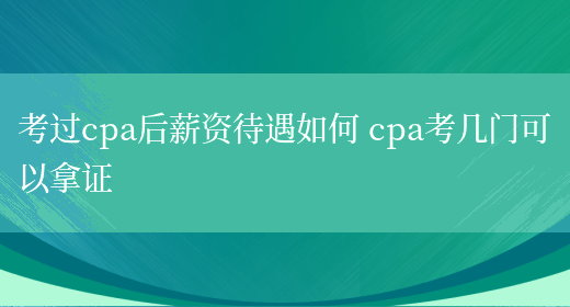 考过cpa后薪资待遇如何 cpa考几门可以拿证